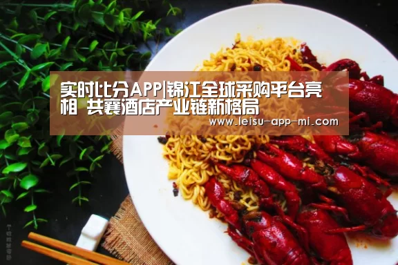 实时比分APP|锦江全球采购平台亮相 共襄酒店产业链新格局(图2) 赛事直播APP